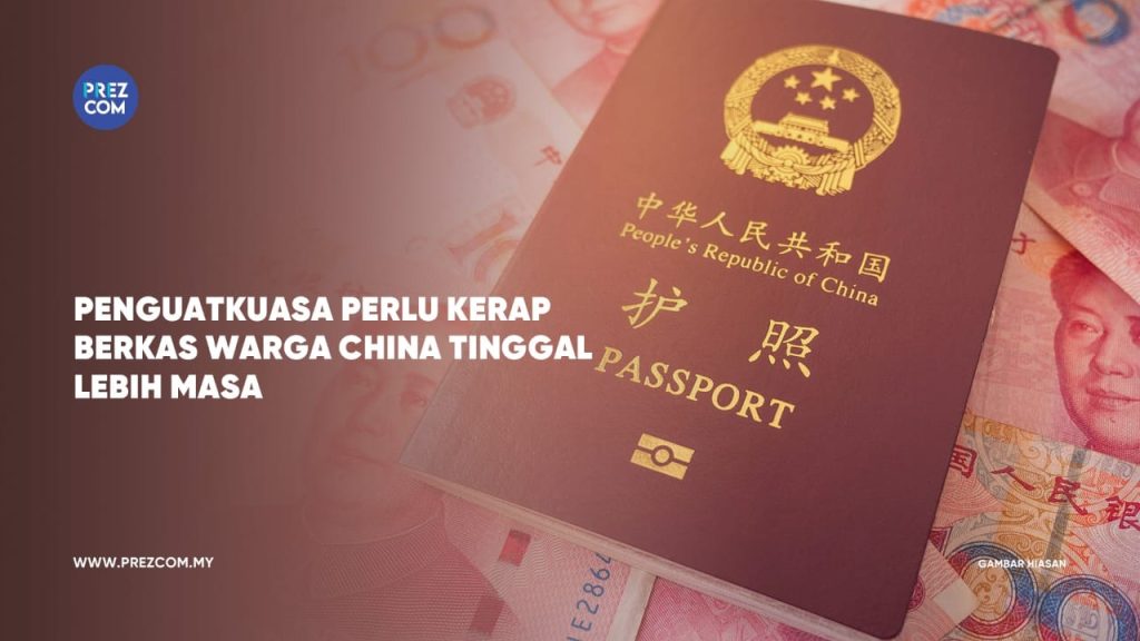 Penguatkuasa Perlu Kerap Berkas Warga China Tinggal Lebih Masa