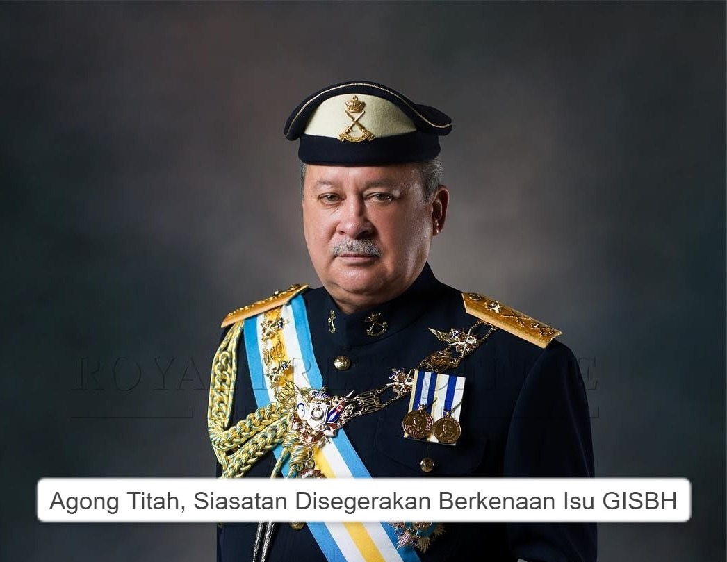 Agong Titah, Siasatan DiSegerakan Berkenaan Isu GISBH