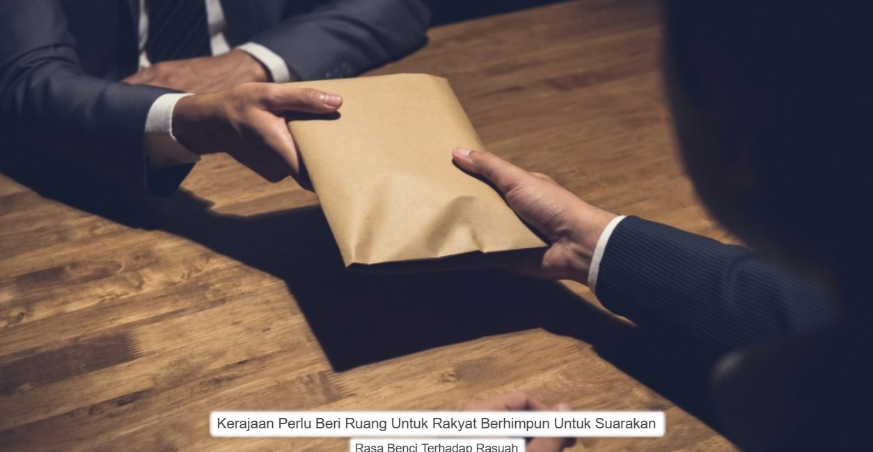 Kerajaan Perlu Beri Ruang Kepada Rakyat Untuk Berhimpun Bagi Suarakan Rasa Benci Terhadap Rasuah.